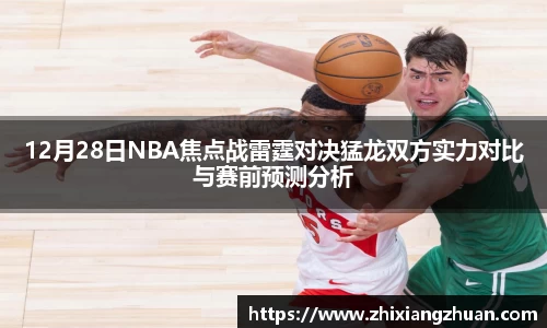 365英国12月28日NBA焦点战雷霆对决猛龙双方实力对比与赛前预测分析