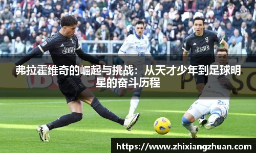 365英国弗拉霍维奇的崛起与挑战：从天才少年到足球明星的奋斗历程